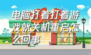 电脑打着打着游戏就关机重启怎么回事