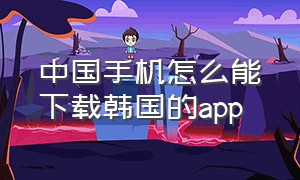 中国手机怎么能下载韩国的app