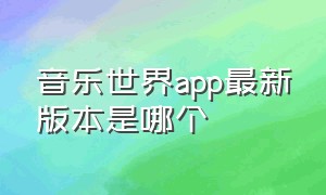 音乐世界app最新版本是哪个