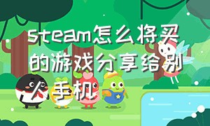 steam怎么将买的游戏分享给别人手机