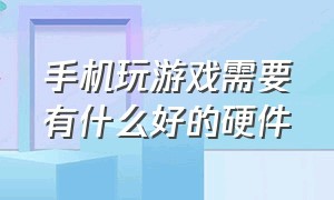 手机玩游戏需要有什么好的硬件