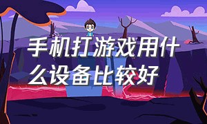 手机打游戏用什么设备比较好