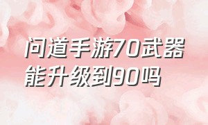 问道手游70武器能升级到90吗