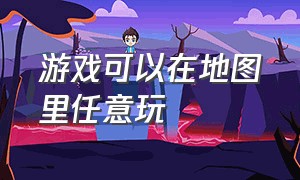 游戏可以在地图里任意玩