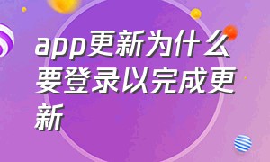 app更新为什么要登录以完成更新