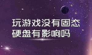 玩游戏没有固态硬盘有影响吗