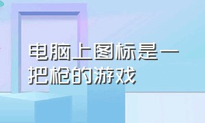 电脑上图标是一把枪的游戏