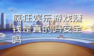 疯狂娱乐游戏赚钱是真的吗安全吗