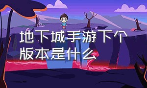 地下城手游下个版本是什么