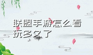 联盟手游怎么看玩多久了