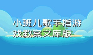 小班儿歌手指游戏教案文库版