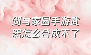 剑与家园手游武器怎么合成不了