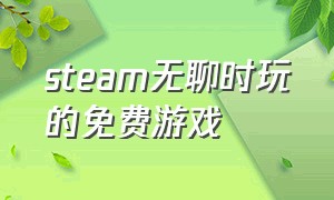 steam无聊时玩的免费游戏