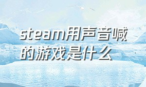 steam用声音喊的游戏是什么