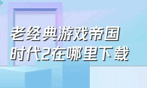 老经典游戏帝国时代2在哪里下载