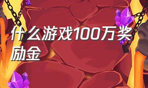 什么游戏100万奖励金