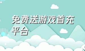 免费送游戏首充平台