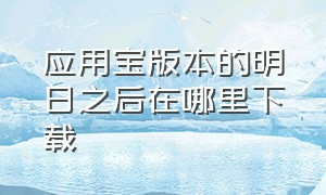 应用宝版本的明日之后在哪里下载