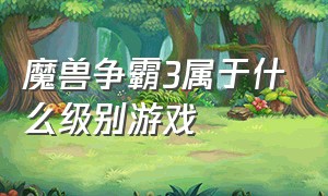 魔兽争霸3属于什么级别游戏