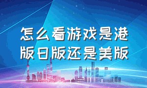 怎么看游戏是港版日版还是美版