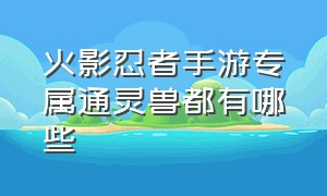 火影忍者手游专属通灵兽都有哪些