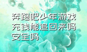 奔跑吧少年游戏充钱能追回来吗安全吗