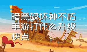 暗黑破坏神不朽手游打什么升级快点