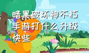 暗黑破坏神不朽手游打什么升级快些