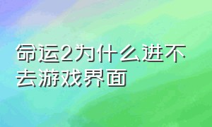 命运2为什么进不去游戏界面