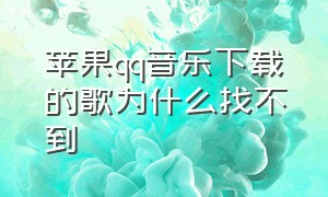 苹果qq音乐下载的歌为什么找不到