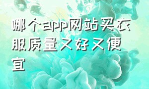 哪个app网站买衣服质量又好又便宜