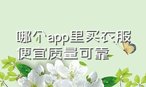 哪个app里买衣服便宜质量可靠