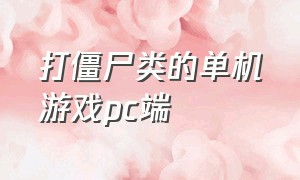 打僵尸类的单机游戏pc端