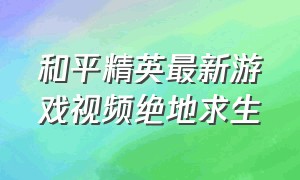 和平精英最新游戏视频绝地求生