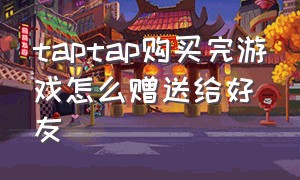 taptap购买完游戏怎么赠送给好友