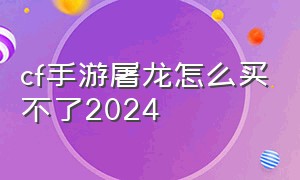 cf手游屠龙怎么买不了2024