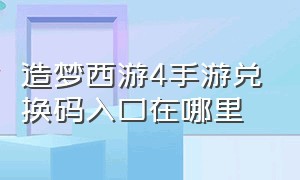 造梦西游4手游兑换码入口在哪里