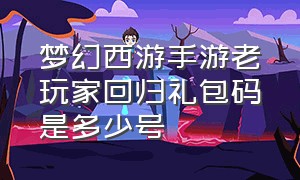 梦幻西游手游老玩家回归礼包码是多少号