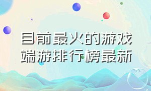 目前最火的游戏端游排行榜最新