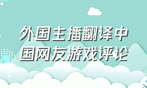 外国主播翻译中国网友游戏评论