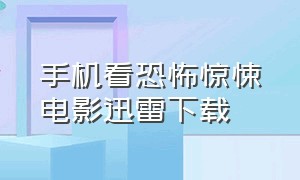 手机看恐怖惊悚电影迅雷下载