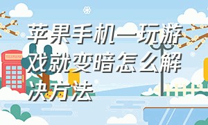 苹果手机一玩游戏就变暗怎么解决方法