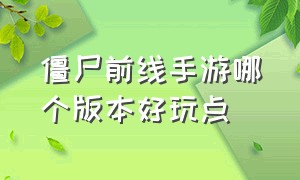 僵尸前线手游哪个版本好玩点