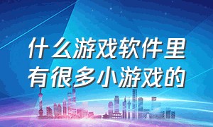 什么游戏软件里有很多小游戏的