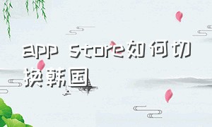 app store如何切换韩国