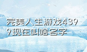 完美人生游戏4399现在叫啥名字