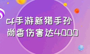 cf手游新猎手孙尚香伤害达4000