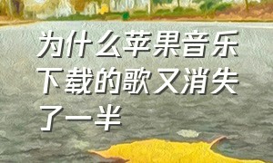 为什么苹果音乐下载的歌又消失了一半