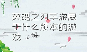 英魂之刃手游属于什么版本的游戏