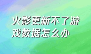 火影更新不了游戏数据怎么办